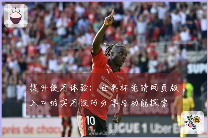 提升使用体验：世界杯竞猜网页版入口的实用技巧分享与功能探索