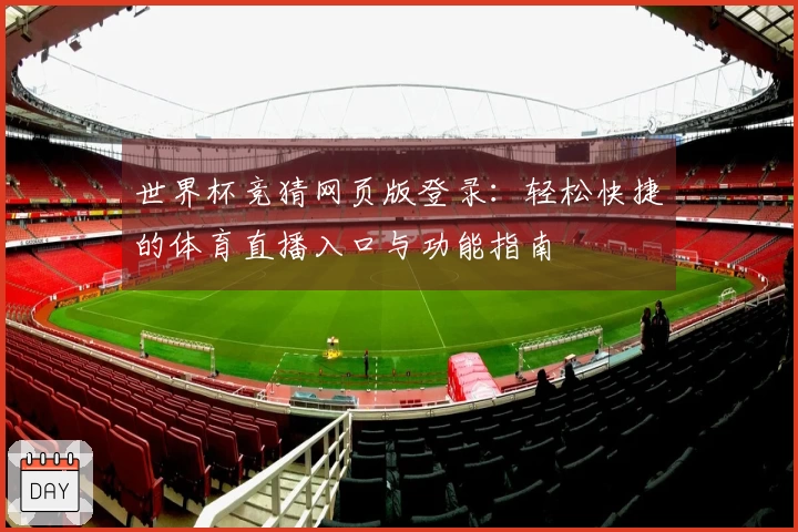 世界杯竞猜网页版登录：轻松快捷的体育直播入口与功能指南