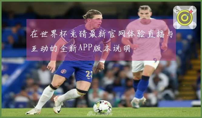 在世界杯竞猜最新官网体验直播与互动的全新APP版本说明