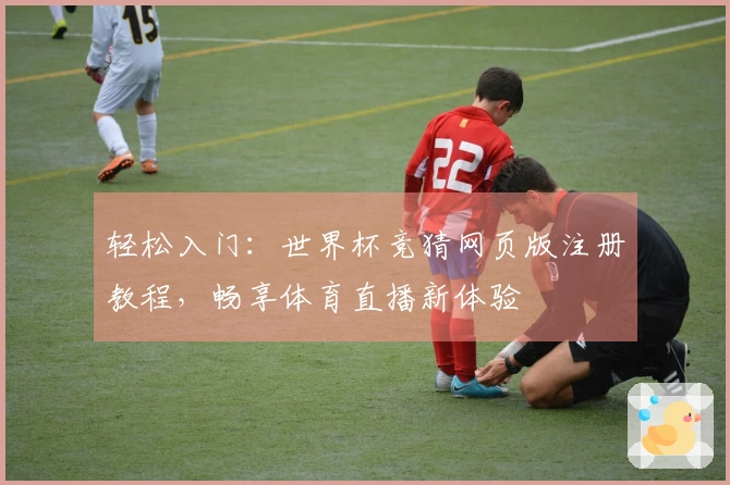 轻松入门:世界杯竞猜网页版注册教程,畅享体育直播新体验