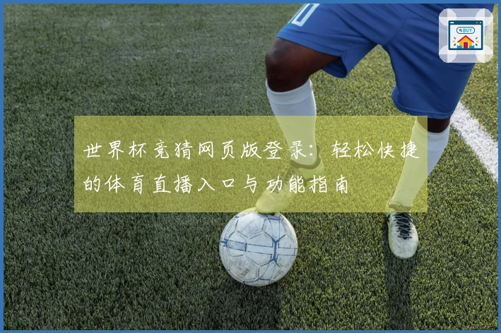 世界杯竞猜网页版登录:轻松快捷的体育直播入口与功能指南