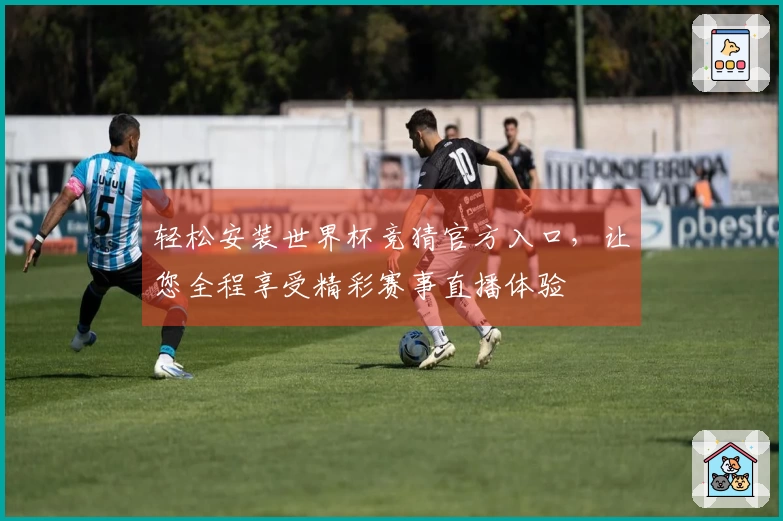 轻松安装世界杯竞猜官方入口，让您全程享受精彩赛事直播体验