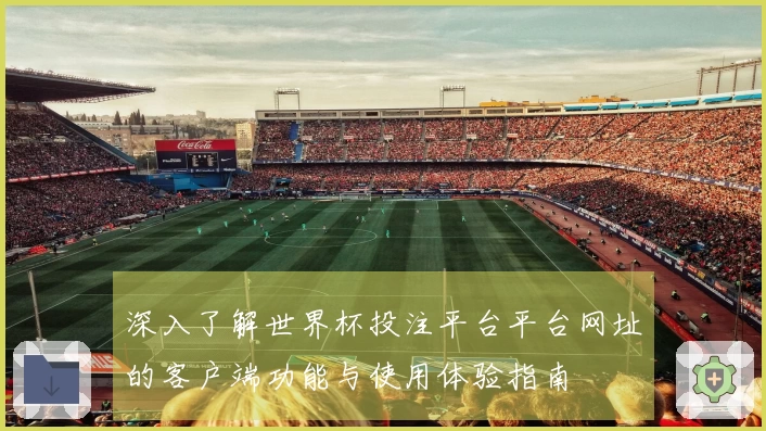深入了解世界杯投注平台平台网址的客户端功能与使用体验指南