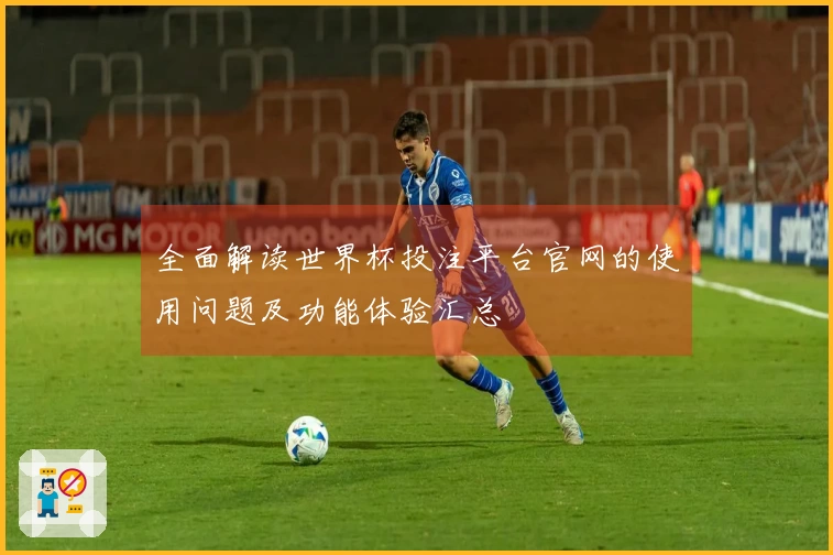 全面解读世界杯投注平台官网的使用问题及功能体验汇总